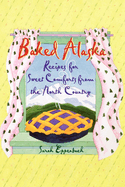 Baked Alaska: Recipes for Sweet Comforts from the North Country
