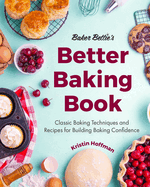 Baker Bettie's Better Baking Book: Classic Baking Techniques and Recipes for Building Baking Confidence (Cake Decorating, Pastry Recipes, Baking Classes) (Birthday Gift for Her)