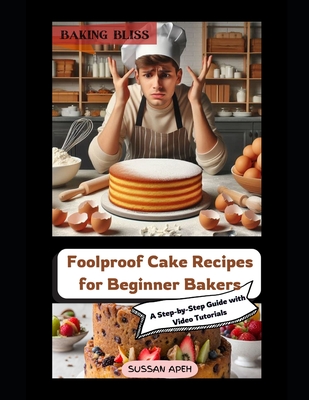 "Baking Bliss: Foolproof Cake Recipes for Beginner Bakers - A Step-by-Step Guide with Video Tutorials" "Master the Art of Baking with Foolproof Recipes and Video Tutorials for Beginners" - Apeh, Sussan