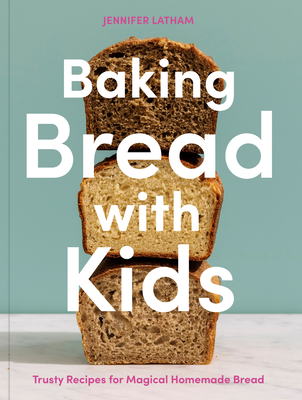 Baking Bread with Kids: Trusty Recipes for Magical Homemade Bread [A Baking Book] - Latham, Jennifer