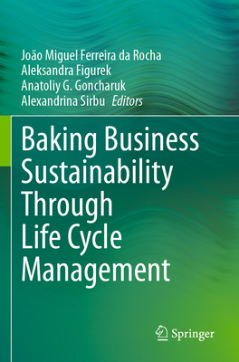 Baking Business Sustainability Through Life Cycle Management - Ferreira da Rocha, Joo Miguel (Editor), and Figurek, Aleksandra (Editor), and Goncharuk, Anatoliy G. (Editor)