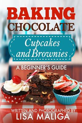 Baking Chocolate Cupcakes and Brownies: A Beginner's Guide - Maliga, Lisa