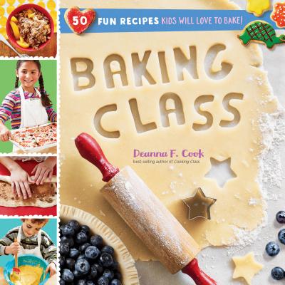Baking Class: 50 Fun Recipes Kids Will Love to Bake! - Cook, Deanna F