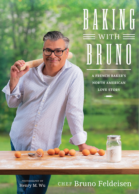 Baking with Bruno: A French Baker's North American Love Story - Feldeisen, Bruno, and Marko, Michele (Editor), and Wu, Henry M (Photographer)