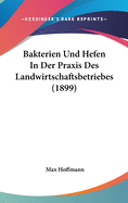 Bakterien Und Hefen in Der Praxis Des Landwirtschaftsbetriebes (1899)