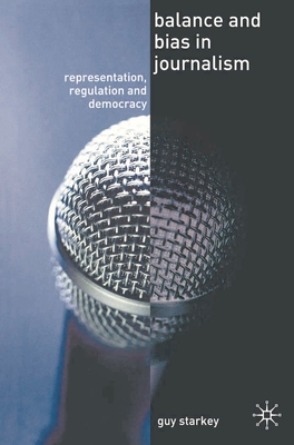 Balance and Bias in Journalism: Representation, Regulation and Democracy - Starkey, Guy, Professor