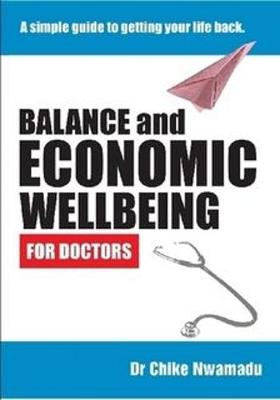 Balance and Economic Wellbeing For Doctors: A Simple Guide to Getting Your Life Back. - Nwamadu, Chike, Dr.