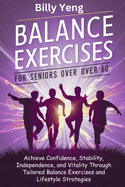 Balance Exercises for Seniors over 60: Achieve Confidence, Stability, Independence, and Vitality Through Tailored Balance Exercises and Lifestyle Strategies