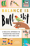 Balance Is Bullshit: A Realistic Approach to Integrating Healthier Habits Into Your Life