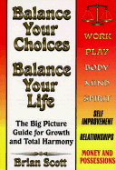Balance Your Choices, Balance Your Life: The Big Picture Guide for Growth and Total Harmony - Scott, Brian