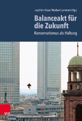 Balanceakt Fur Die Zukunft: Konservatismus ALS Haltung - Lammert, Norbert (Editor), and Klose, Joachim (Editor), and Ackermann, Ulrike (Contributions by)