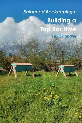 Balanced Beekeeping I: Building a Top Bar Hive - Chandler, Philip