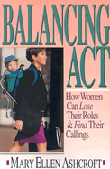 Balancing Act: How Women Can Lose Their Roles and Find Their Calling - Ashcroft, Mary Ellen