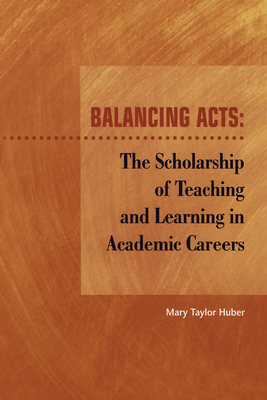 Balancing Acts: The Scholarship of Teaching and Learning in Academic Careers - Huber, Mary Taylor