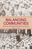Balancing Communities: Nation, State, and Protestant Christianity in Korea, 1884-1942