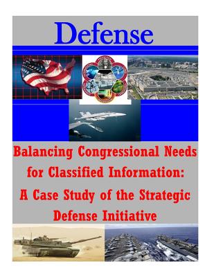 Balancing Congressional Needs for Classified Information: A Case Study of the Strategic Defense Initiative - Penny Hill Press Inc (Editor), and U S Naval Academy