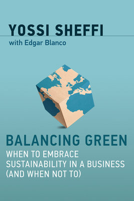 Balancing Green: When to Embrace Sustainability in a Business (and When Not To) - Sheffi, Yossi, and Blanco, Edgar