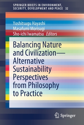 Balancing Nature and Civilization - Alternative Sustainability Perspectives from Philosophy to Practice - Hayashi, Yoshitsugu (Editor), and Morisugi, Masafumi (Editor), and Iwamatsu, Sho-Ichi (Editor)