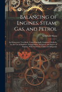 Balancing of Engines, Steam, Gas, and Petrol: An Elementary Text-Book, Using Principally Graphical Methods, for the Use of Students, Draughtsmen, Designers, and Buyers of Engines. With Numerous Tables and Diagrams