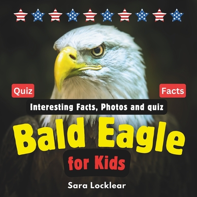 Bald Eagle Facts Book for Kids: Children's book with Interesting Facts, Photos and quiz about bald eagles for birds and Animal lovers - Locklear, Sara