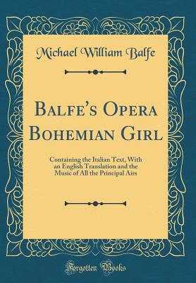 Balfe's Opera Bohemian Girl: Containing the Italian Text, with an English Translation and the Music of All the Principal Airs (Classic Reprint) - Balfe, Michael William