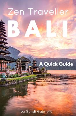 Bali - Zen Traveller: A Quick Guide - Gabrielle, Gundi