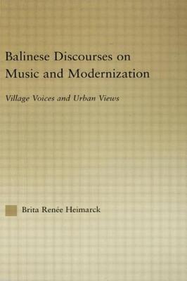 Balinese Discourses on Music and Modernization: Village Voices and Urban Views - Heimarck, Brita Renee