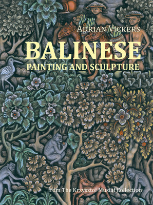 Balinese Painting and Sculpture: From the Krzysztof Musial Collection - Vickers, Adrian