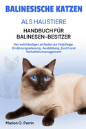 Balinesische Katzen ALS Haustiere - Handbuch F?r Balinesen-Besitzer: Der vollst?ndige Leitfaden zur Fellpflege, Ern?hrungsplanung, Ausbildung, Zucht und Verhaltensmanagement