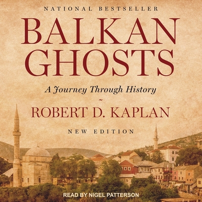 Balkan Ghosts: A Journey Through History - Kaplan, Robert D, and Patterson, Nigel (Read by)