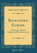 Balkanized Europe: A Study in Political Analysis and Reconstruction (Classic Reprint)