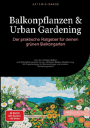 Balkonpflanzen & Urban Gardening: Der praktische Ratgeber f?r deinen gr?nen Balkongarten: Von der richtigen Balkon- und K?belpflanzenerde bis zur perfekten Balkon Bepflanzung - Mit Expertentipps f?r Blumend?nger und kreative Gestaltungsideen