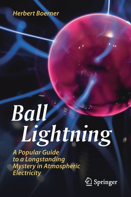 Ball Lightning: A Popular Guide to a Longstanding Mystery in Atmospheric Electricity - Boerner, Herbert