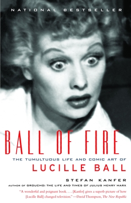Ball of Fire: The Tumultuous Life and Comic Art of Lucille Ball - Kanfer, Stefan