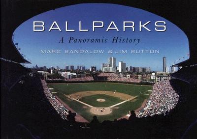 Ball Parks: A Panoramic History - Sandalow, Marc, and Sutton, Jim