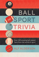 Ball Sport Trivia: Amazing Facts from the World of Ball Sports-From Football to Golf and Everything in Between