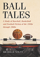 Ball Tales: A Study of Baseball, Basketball and Football Fiction of the 1930s Through 1960s