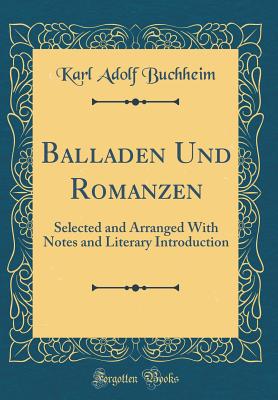 Balladen Und Romanzen: Selected and Arranged with Notes and Literary Introduction (Classic Reprint) - Buchheim, Karl Adolf