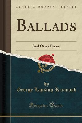 Ballads: And Other Poems (Classic Reprint) - Raymond, George Lansing