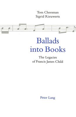 Ballads Into Books: The Legacies of Francis James Child Selected Papers from the 26th International Ballad Conference (Sief Ballad Commission), Swansea, Wales, 19-24 July 1996 - Cheesman, Tom (Editor), and Rieuwerts, Sigrid (Editor)