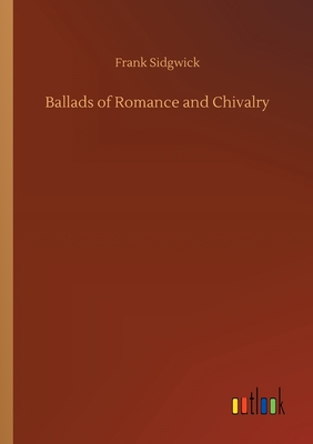 Ballads of Romance and Chivalry - Sidgwick, Frank