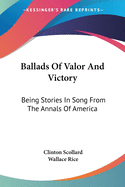 Ballads Of Valor And Victory: Being Stories In Song From The Annals Of America