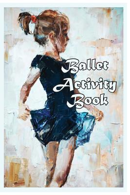 Ballet Activity Book: Fun Facts, Coloring, Mazes, Dot-to-dot, Journal, Diary, or Notebook - Publishing, Florabella