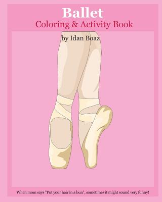 Ballet: Coloring & Activity Book: Ballet Is One of Idan's Interests. He Has Authored Various of Books Which Giving to Children the Values of Physical Arts. Related Themes: "juggling & Acrobatic Stunts," "capoeira" Etc. (Volume 5) - Boaz, Idan