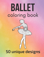Ballet Coloring Book: 50 unique designs - teen and adult coloring pages with ballet dancers' silhouettes, mandala flowers, patterns... a great gift for ballet dancer and fans!