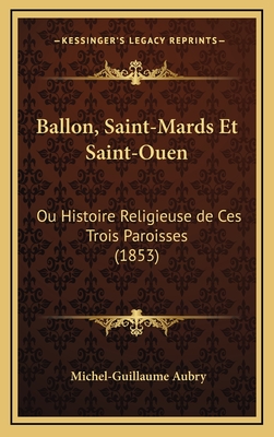 Ballon, Saint-Mards Et Saint-Ouen: Ou Histoire Religieuse de Ces Trois Paroisses (1853) - Aubry, Michel-Guillaume