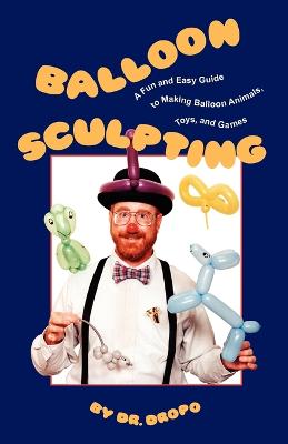 Balloon Sculpting: A Fun and Easy Guide to Making Balloon Animals, Toys, and Games - Fife, Bruce, C.N., N.D.