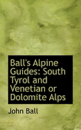 Ball's Alpine Guides: South Tyrol and Venetian or Dolomite Alps