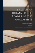 Balthasar H?bmaier, the Leader of the Anabaptists: Volume 8 of Heroes of the Reformation