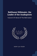 Balthasar H?bmaier, the Leader of the Anabaptists: Volume 8 of Heroes of the Reformation